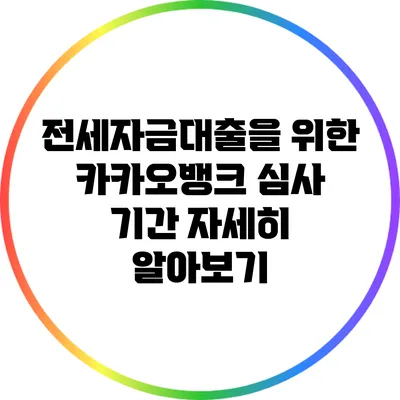 전세자금대출을 위한 카카오뱅크 심사 기간 자세히 알아보기