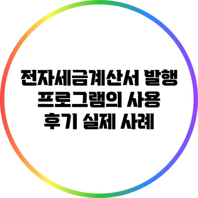 전자세금계산서 발행 프로그램의 사용 후기: 실제 사례