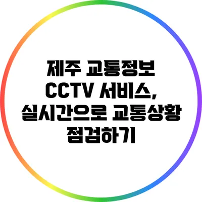 제주 교통정보 CCTV 서비스, 실시간으로 교통상황 점검하기