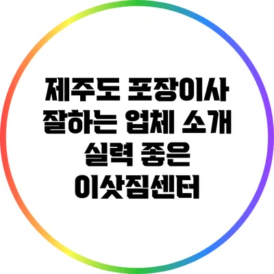 제주도 포장이사 잘하는 업체 소개: 실력 좋은 이삿짐센터