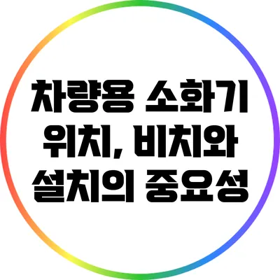 차량용 소화기 위치, 비치와 설치의 중요성