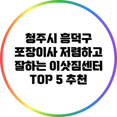 청주시 흥덕구 포장이사 저렴하고 잘하는 이삿짐센터 TOP 5 추천