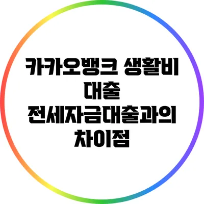 카카오뱅크 생활비 대출: 전세자금대출과의 차이점