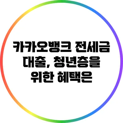 카카오뱅크 전세금 대출, 청년층을 위한 혜택은?