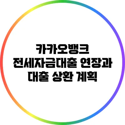 카카오뱅크 전세자금대출 연장과 대출 상환 계획