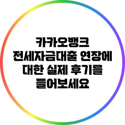 카카오뱅크 전세자금대출 연장에 대한 실제 후기를 들어보세요