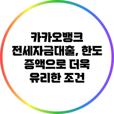 카카오뱅크 전세자금대출, 한도 증액으로 더욱 유리한 조건