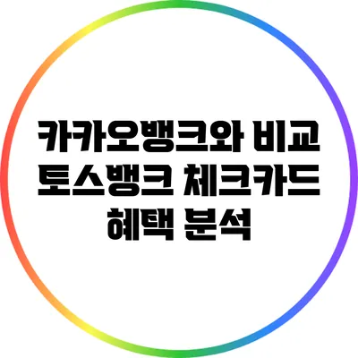카카오뱅크와 비교: 토스뱅크 체크카드 혜택 분석