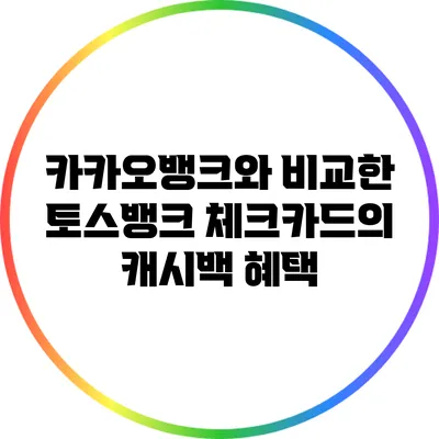 카카오뱅크와 비교한 토스뱅크 체크카드의 캐시백 혜택
