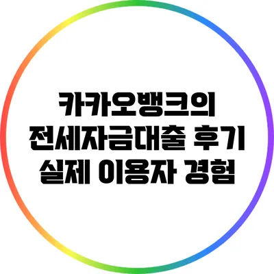 카카오뱅크의 전세자금대출 후기: 실제 이용자 경험