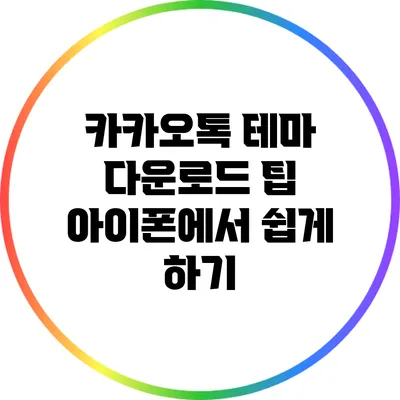 카카오톡 테마 다운로드 팁: 아이폰에서 쉽게 하기