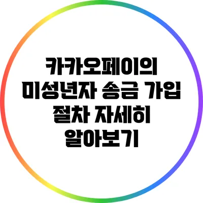 카카오페이의 미성년자 송금 가입 절차 자세히 알아보기