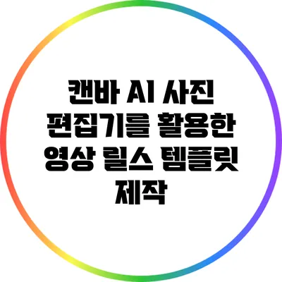 캔바 AI 사진 편집기를 활용한 영상 릴스 템플릿 제작