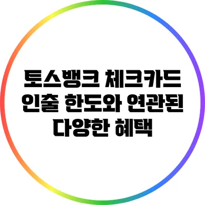 토스뱅크 체크카드 인출 한도와 연관된 다양한 혜택