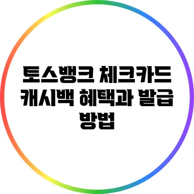 토스뱅크 체크카드: 캐시백 혜택과 발급 방법