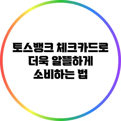 토스뱅크 체크카드로 더욱 알뜰하게 소비하는 법