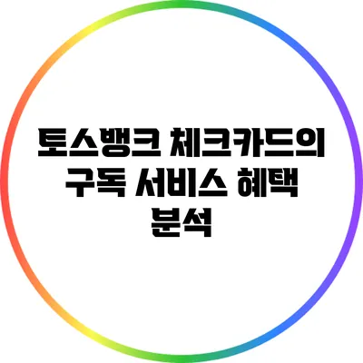 토스뱅크 체크카드의 구독 서비스 혜택 분석