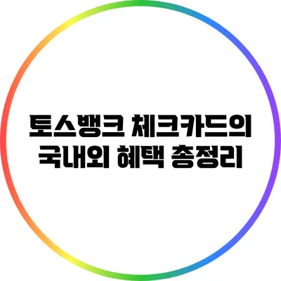 토스뱅크 체크카드의 국내외 혜택 총정리