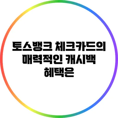 토스뱅크 체크카드의 매력적인 캐시백 혜택은?