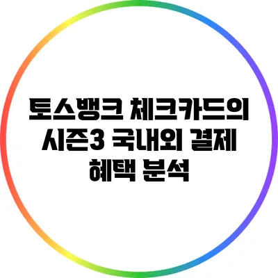 토스뱅크 체크카드의 시즌3: 국내외 결제 혜택 분석