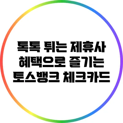 톡톡 튀는 제휴사 혜택으로 즐기는 토스뱅크 체크카드