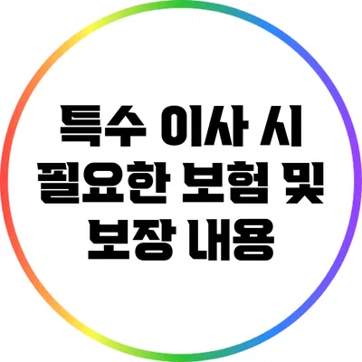 특수 이사 시 필요한 보험 및 보장 내용