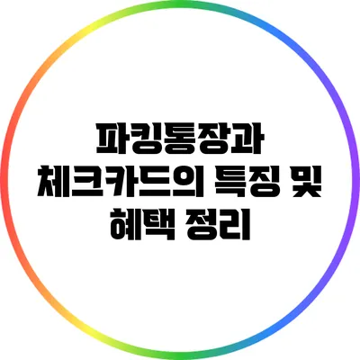 파킹통장과 체크카드의 특징 및 혜택 정리