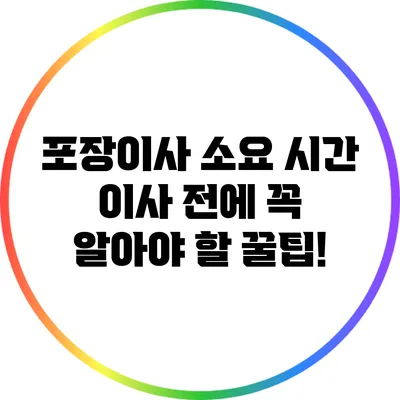포장이사 소요 시간: 이사 전에 꼭 알아야 할 꿀팁!
