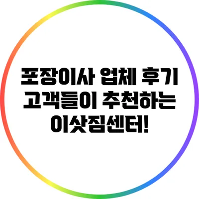 포장이사 업체 후기: 고객들이 추천하는 이삿짐센터!
