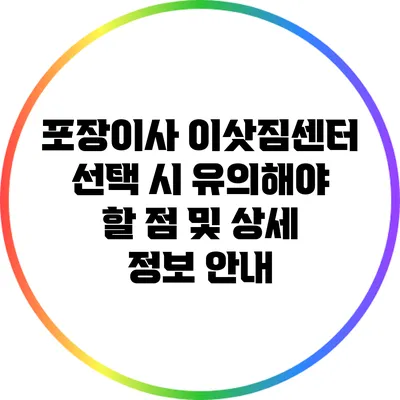포장이사 이삿짐센터 선택 시 유의해야 할 점 및 상세 정보 안내