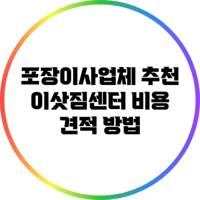 포장이사업체 추천: 이삿짐센터 비용 견적 방법