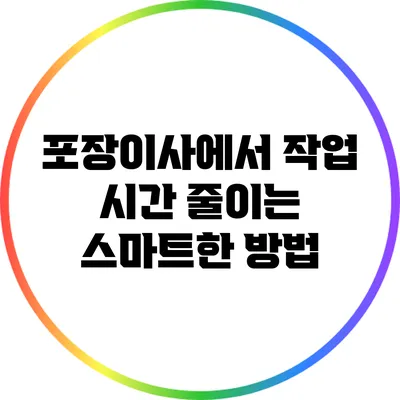 포장이사에서 작업 시간 줄이는 스마트한 방법