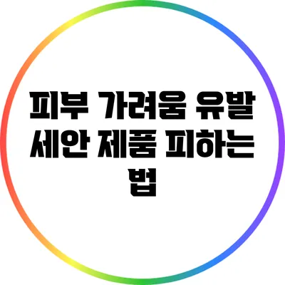 피부 가려움 유발 세안 제품 피하는 법
