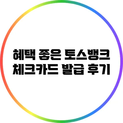 혜택 좋은 토스뱅크 체크카드 발급 후기