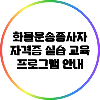 화물운송종사자 자격증 실습 교육 프로그램 안내