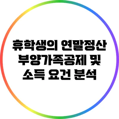 휴학생의 연말정산: 부양가족공제 및 소득 요건 분석
