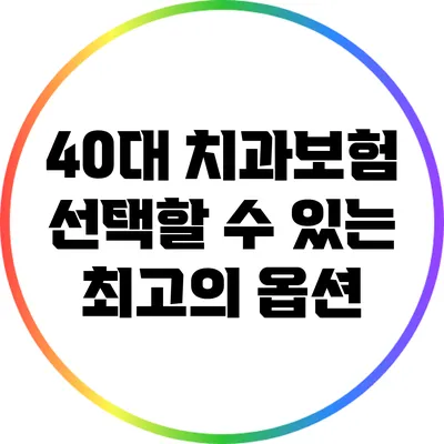 40대 치과보험: 선택할 수 있는 최고의 옵션