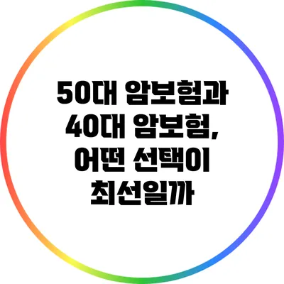 50대 암보험과 40대 암보험, 어떤 선택이 최선일까?