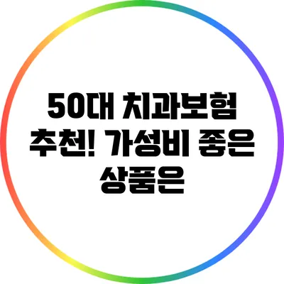 50대 치과보험 추천! 가성비 좋은 상품은?