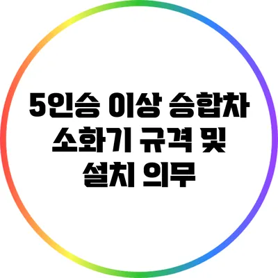 5인승 이상 승합차 소화기 규격 및 설치 의무