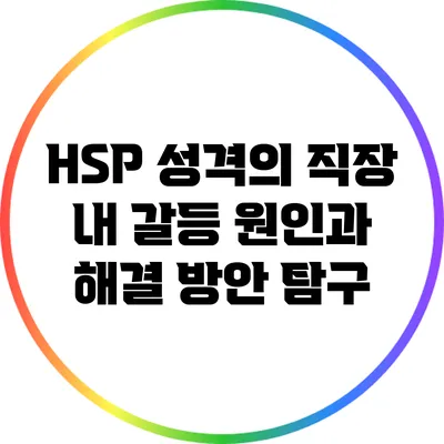 HSP 성격의 직장 내 갈등 원인과 해결 방안 탐구