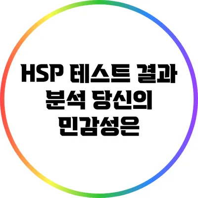 HSP 테스트 결과 분석: 당신의 민감성은?