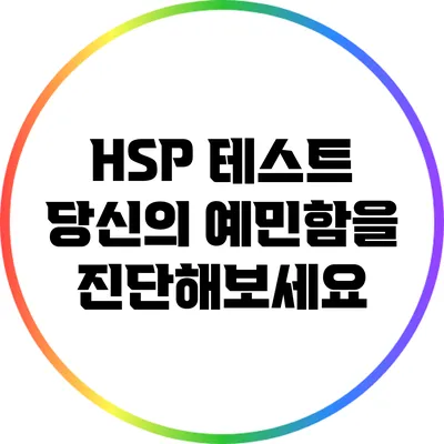 HSP 테스트: 당신의 예민함을 진단해보세요