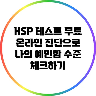HSP 테스트: 무료 온라인 진단으로 나의 예민함 수준 체크하기