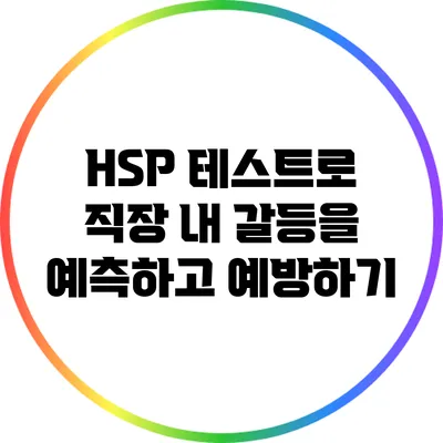 HSP 테스트로 직장 내 갈등을 예측하고 예방하기