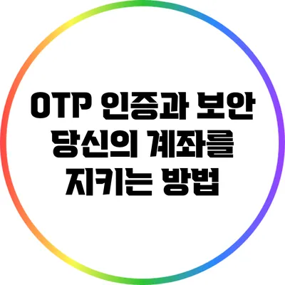 OTP 인증과 보안: 당신의 계좌를 지키는 방법