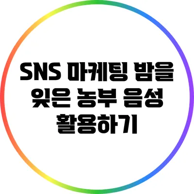 SNS 마케팅: 밤을 잊은 농부 음성 활용하기