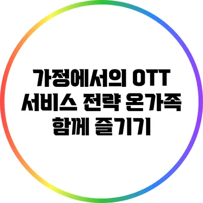가정에서의 OTT 서비스 전략: 온가족 함께 즐기기