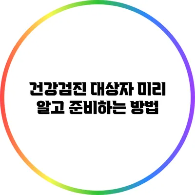 건강검진 대상자 미리 알고 준비하는 방법