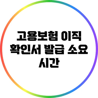 고용보험 이직 확인서 발급 소요 시간